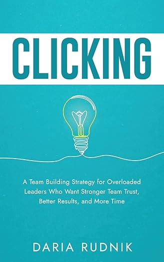 Book cover of CLICKING: A Team Building Strategy for Overloaded Leaders Who Want Stronger Team Trust, Better Results, and More Time by Daria Rudnik, featuring a teal background with a lightbulb illustration symbolizing ideas and teamwork.